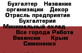 Бухгалтер › Название организации ­ Декор › Отрасль предприятия ­ Бухгалтерия › Минимальный оклад ­ 18 000 - Все города Работа » Вакансии   . Крым,Симоненко